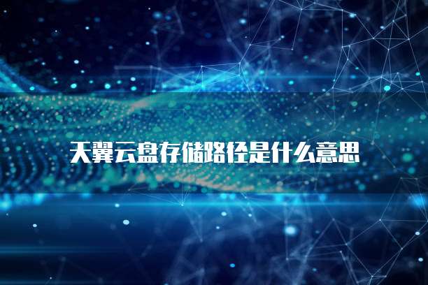 天翼云盘存储路径是什么意思