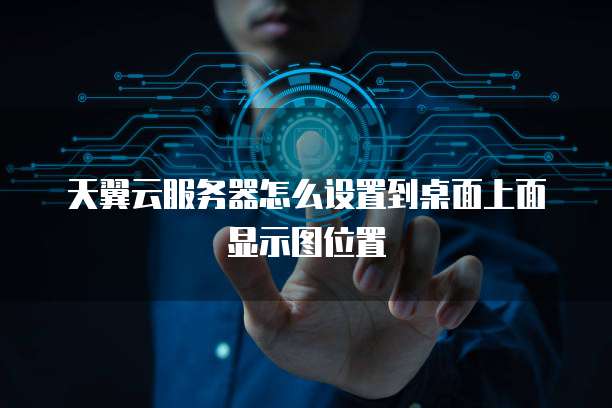 天翼云服务器怎么设置到桌面上面显示图位置