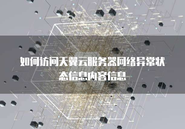 如何访问天翼云服务器网络异常状态信息内容信息