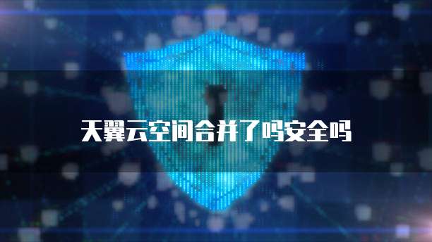 天翼云空间合并了吗安全吗