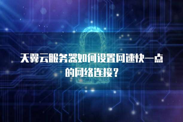 天翼云服务器如何设置网速快一点的网络连接?