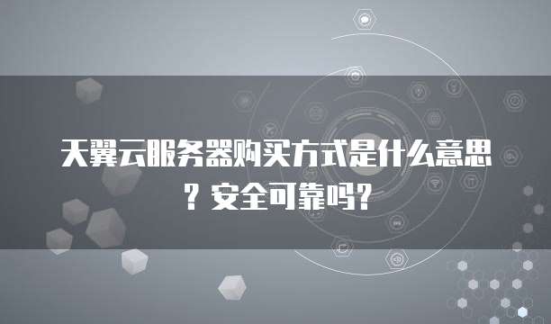 天翼云服务器购买方式是什么意思?安全可靠吗?