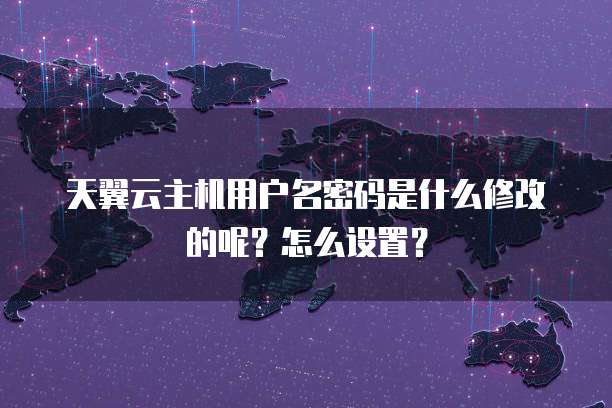 天翼云主机用户名密码是什么修改的呢?怎么设置?