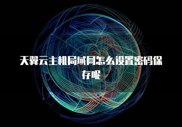 天翼云主机局域网怎么设置密码保存呢