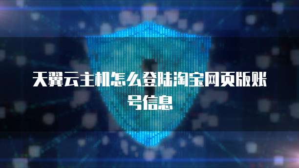 天翼云主机怎么登陆淘宝网页版账号信息