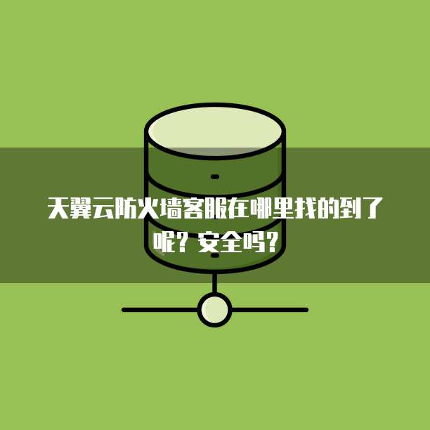 天翼云防火墙客服在哪里找的到了呢?安全吗?