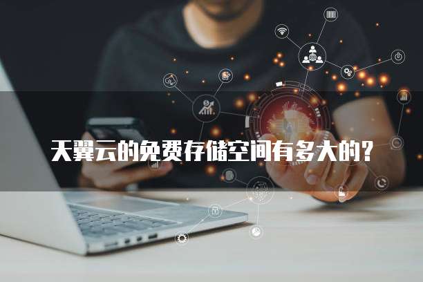 天翼云的免费存储空间有多大的?