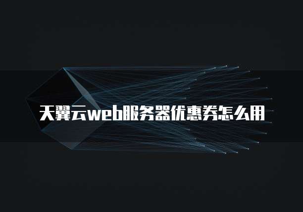 天翼云web服务器优惠券怎么用