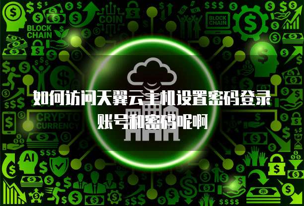 如何访问天翼云主机设置密码登录账号和密码呢啊