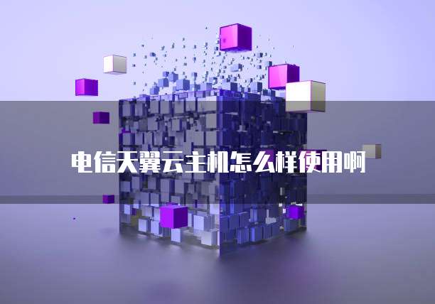 电信天翼云主机怎么样使用啊