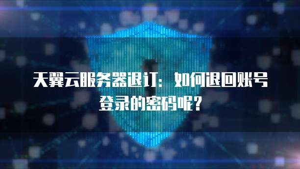 天翼云服务器退订:如何退回账号登录的密码呢?
