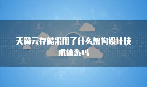 天翼云存储采用了什么架构设计技术体系吗