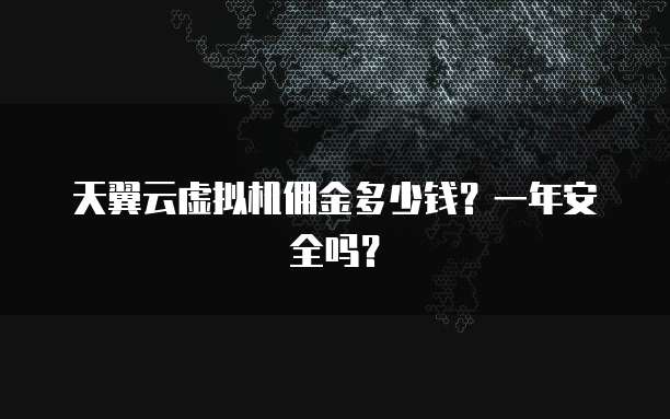 天翼云虚拟机佣金多少钱?一年安全吗?