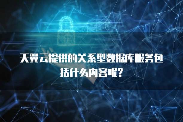 天翼云提供的关系型数据库服务包括什么内容呢?