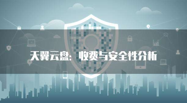天翼云盘：收费与安全性分析