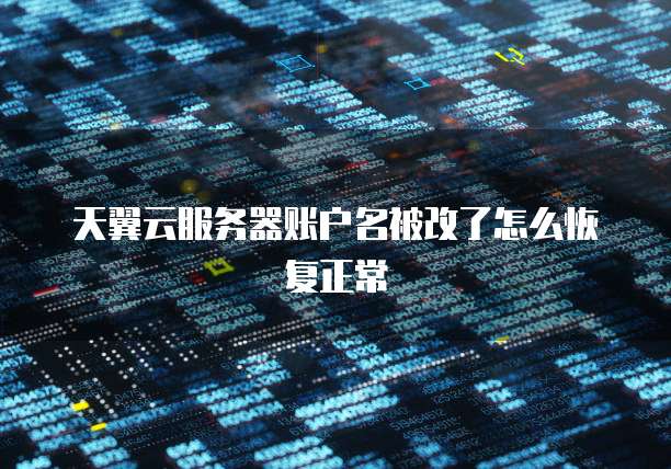 天翼云服务器账户名被改了怎么恢复正常