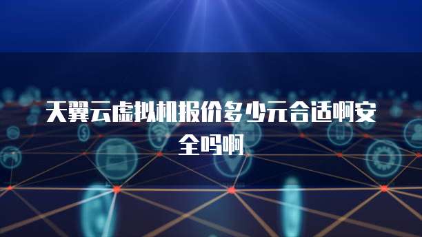 天翼云虚拟机报价多少元合适啊安全吗啊