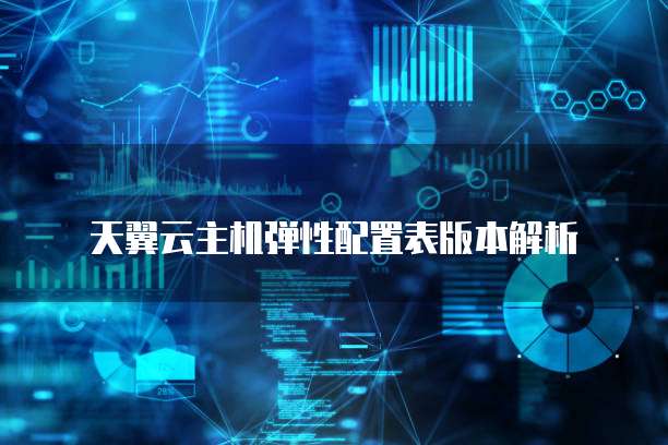 天翼云主机弹性配置表版本解析