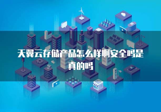 天翼云存储产品怎么样啊安全吗是真的吗