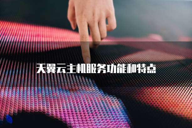 天翼云主机服务功能和特点