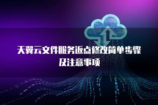天翼云文件服务返点修改简单步骤及注意事项