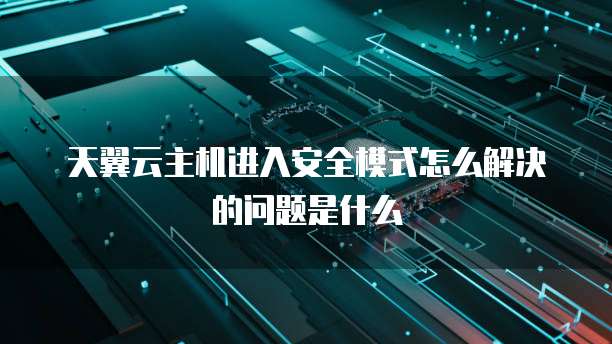 天翼云主机进入安全模式怎么解决的问题是什么