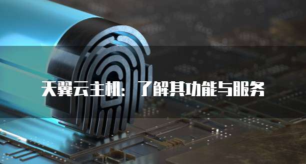 天翼云主机：了解其功能与服务