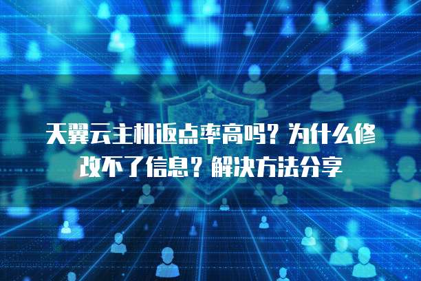 天翼云主机返点率高吗？为什么修改不了信息？解决方法分享