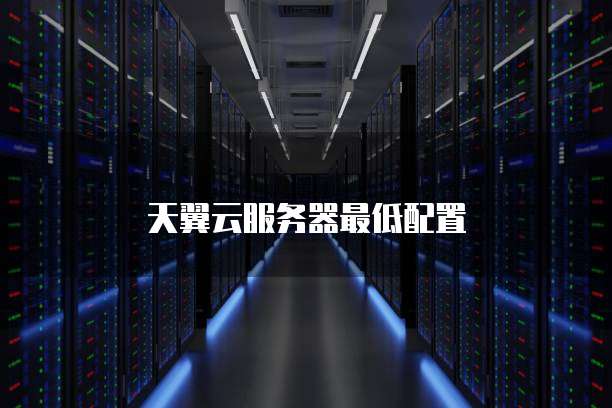 天翼云服务器最低配置