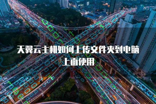 天翼云主机如何上传文件夹到电脑上面使用
