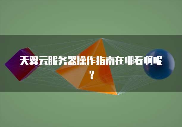 天翼云服务器操作指南在哪看啊呢？