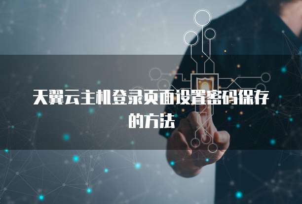 天翼云主机登录页面设置密码保存的方法