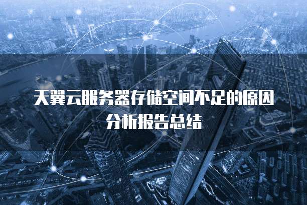 天翼云服务器存储空间不足的原因分析报告总结