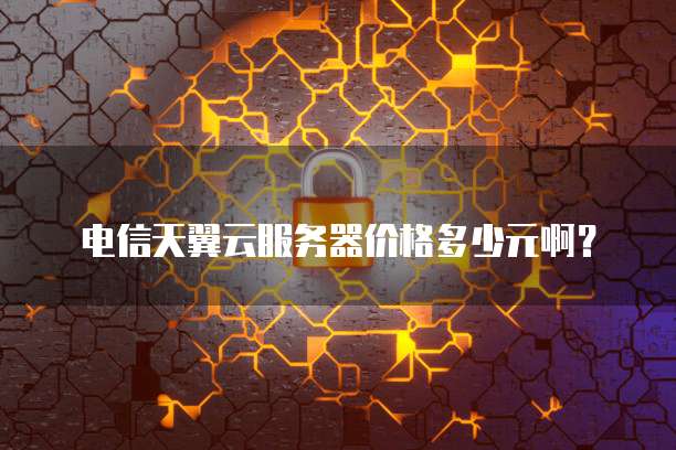 电信天翼云服务器价格多少元啊?