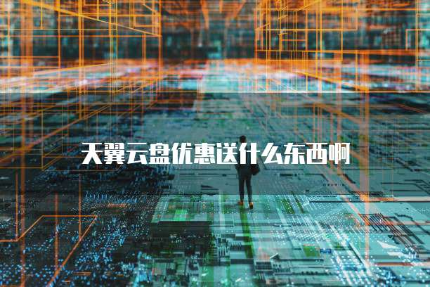 天翼云盘优惠送什么东西啊