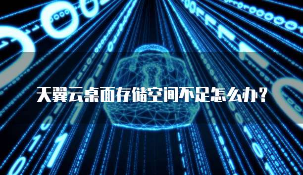 天翼云桌面存储空间不足怎么办?