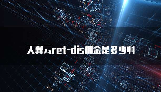 天翼云ret-dis佣金是多少啊