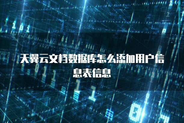 天翼云文档数据库怎么添加用户信息表信息