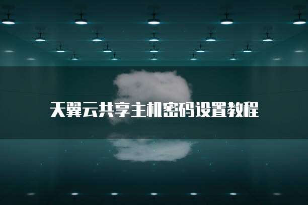 天翼云共享主机密码设置教程