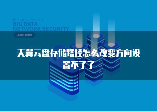 天翼云盘存储路径怎么改变方向设置不了了