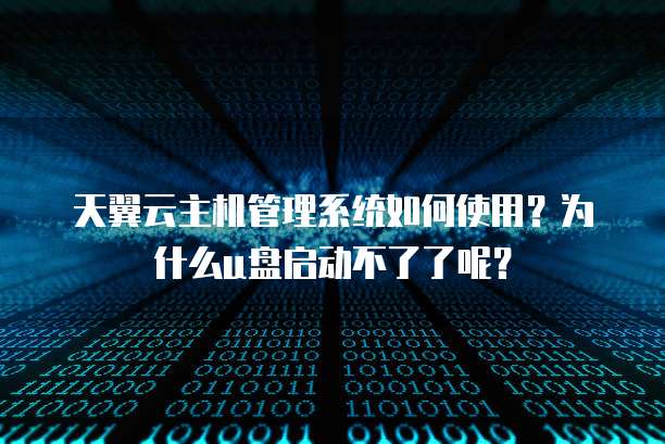 天翼云主机管理系统如何使用？为什么u盘启动不了了呢？