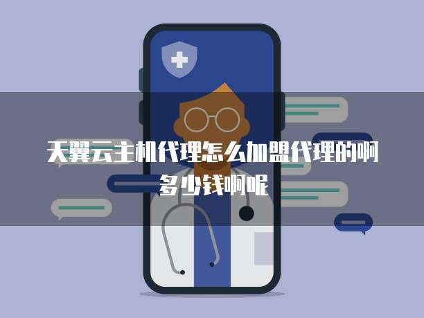 天翼云主机代理怎么加盟代理的啊多少钱啊呢
