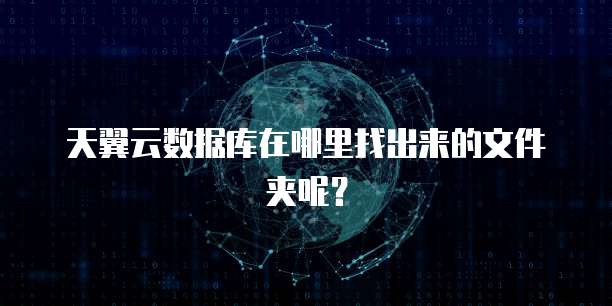 天翼云数据库在哪里找出来的文件夹呢?