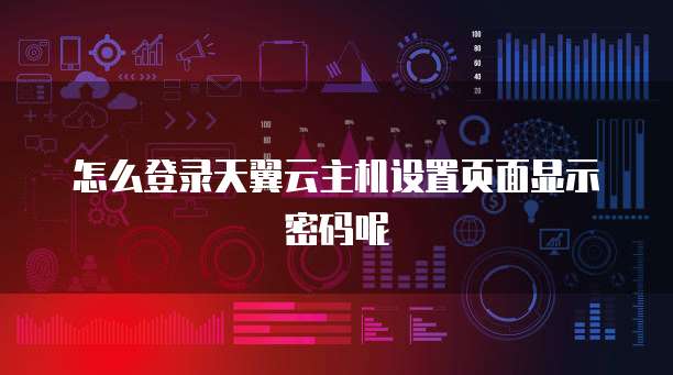 怎么登录天翼云主机设置页面显示密码呢