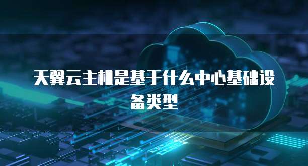 天翼云主机是基于什么中心基础设备类型