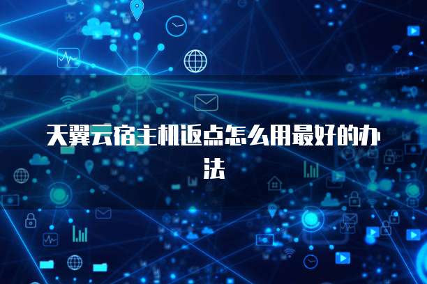 天翼云宿主机返点怎么用最好的办法