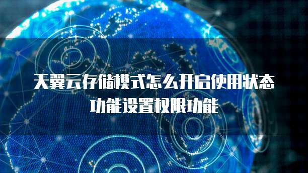 天翼云存储模式怎么开启使用状态功能设置权限功能
