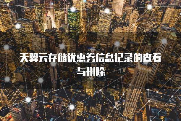 天翼云存储优惠券信息记录的查看与删除