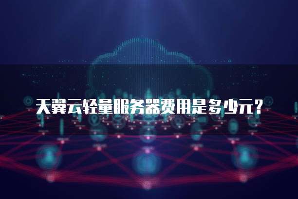 天翼云轻量服务器费用是多少元?