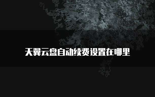 天翼云盘自动续费设置在哪里